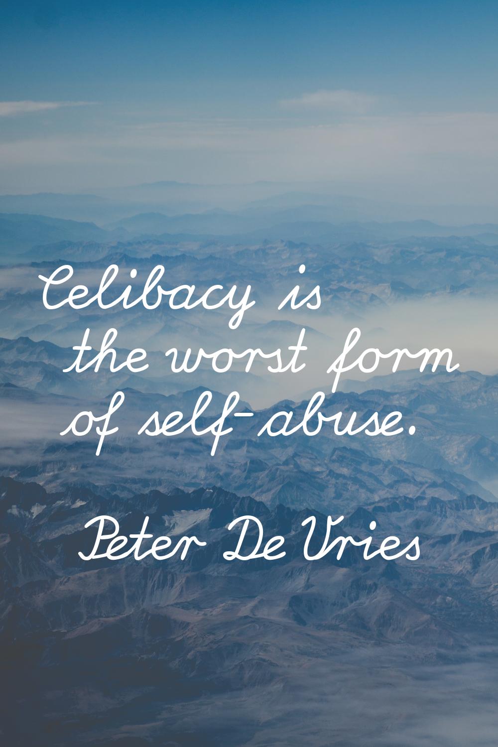 Celibacy is the worst form of self-abuse.