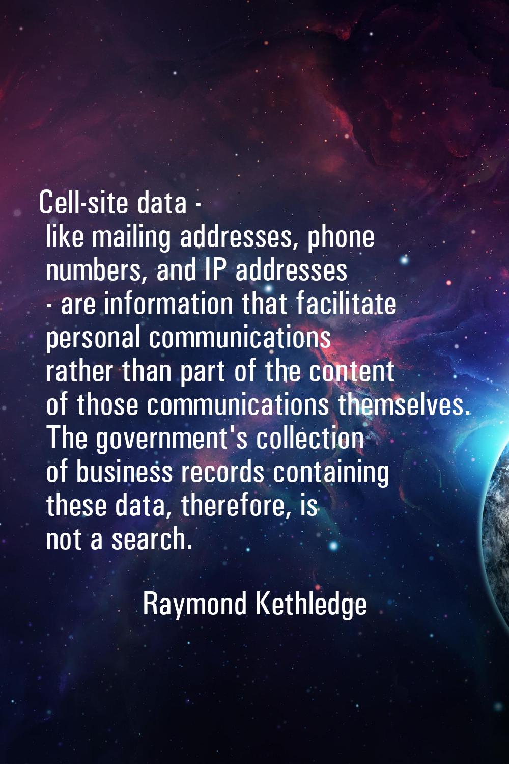 Cell-site data - like mailing addresses, phone numbers, and IP addresses - are information that fac