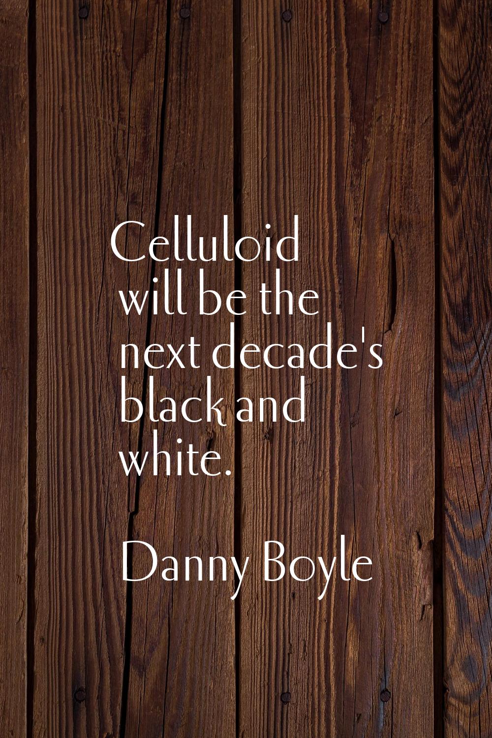 Celluloid will be the next decade's black and white.