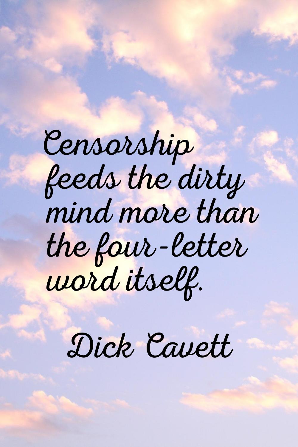 Censorship feeds the dirty mind more than the four-letter word itself.