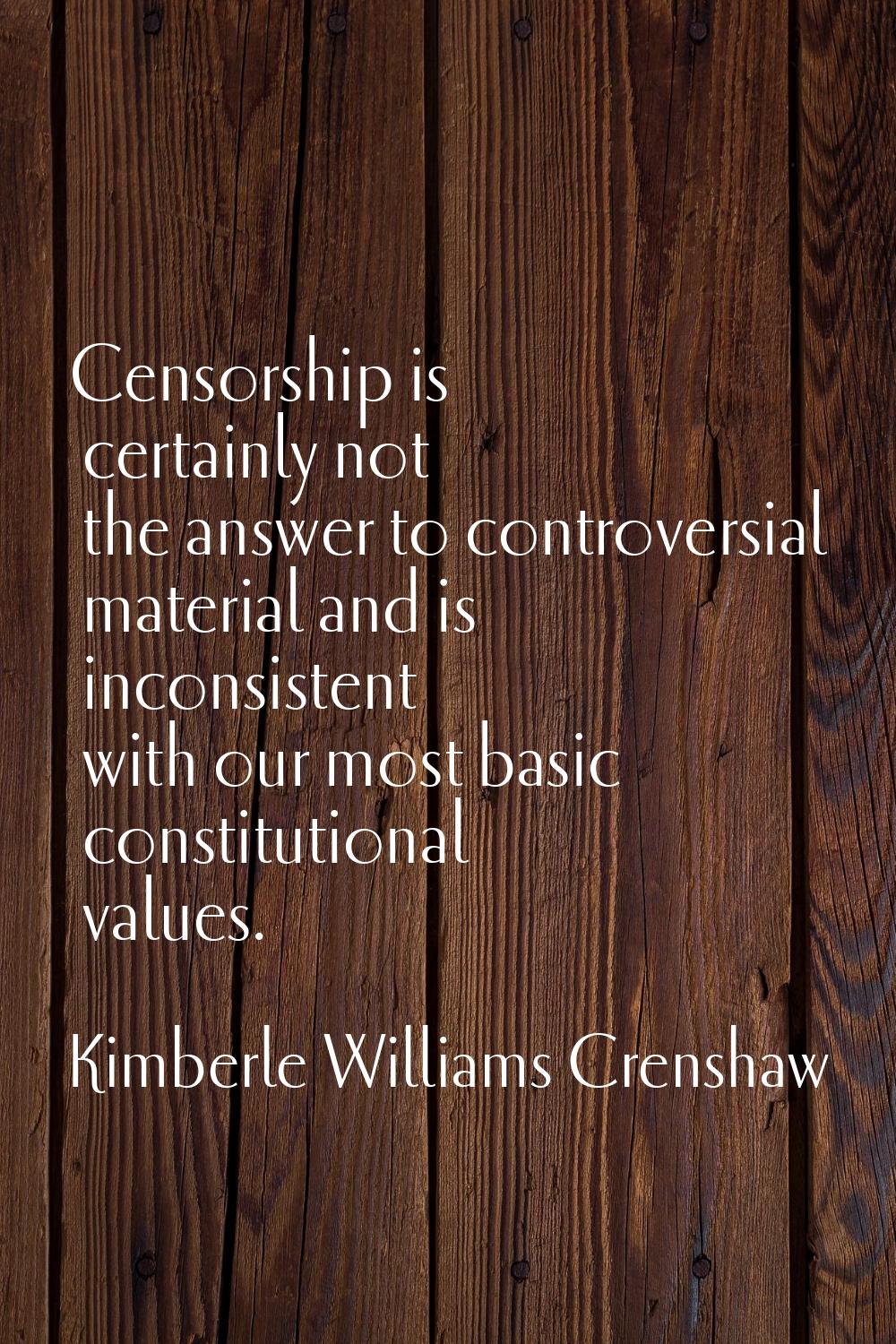 Censorship is certainly not the answer to controversial material and is inconsistent with our most 