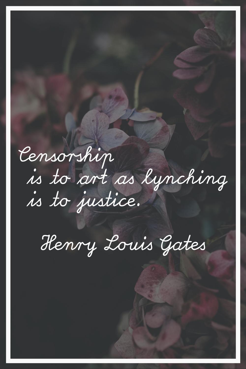 Censorship is to art as lynching is to justice.