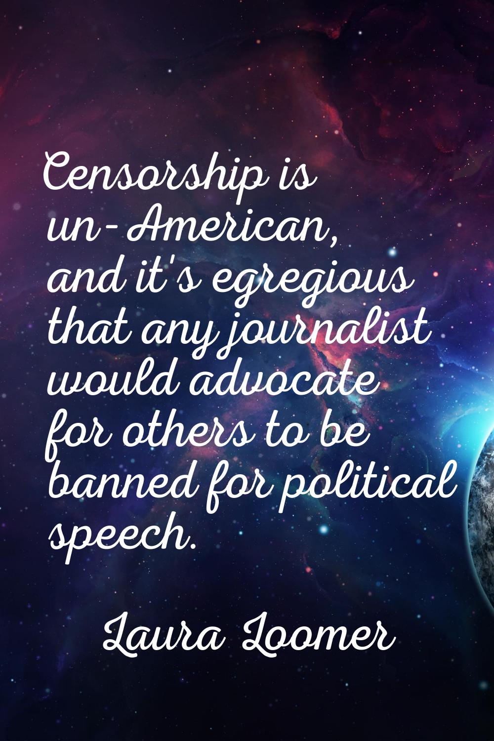 Censorship is un-American, and it's egregious that any journalist would advocate for others to be b
