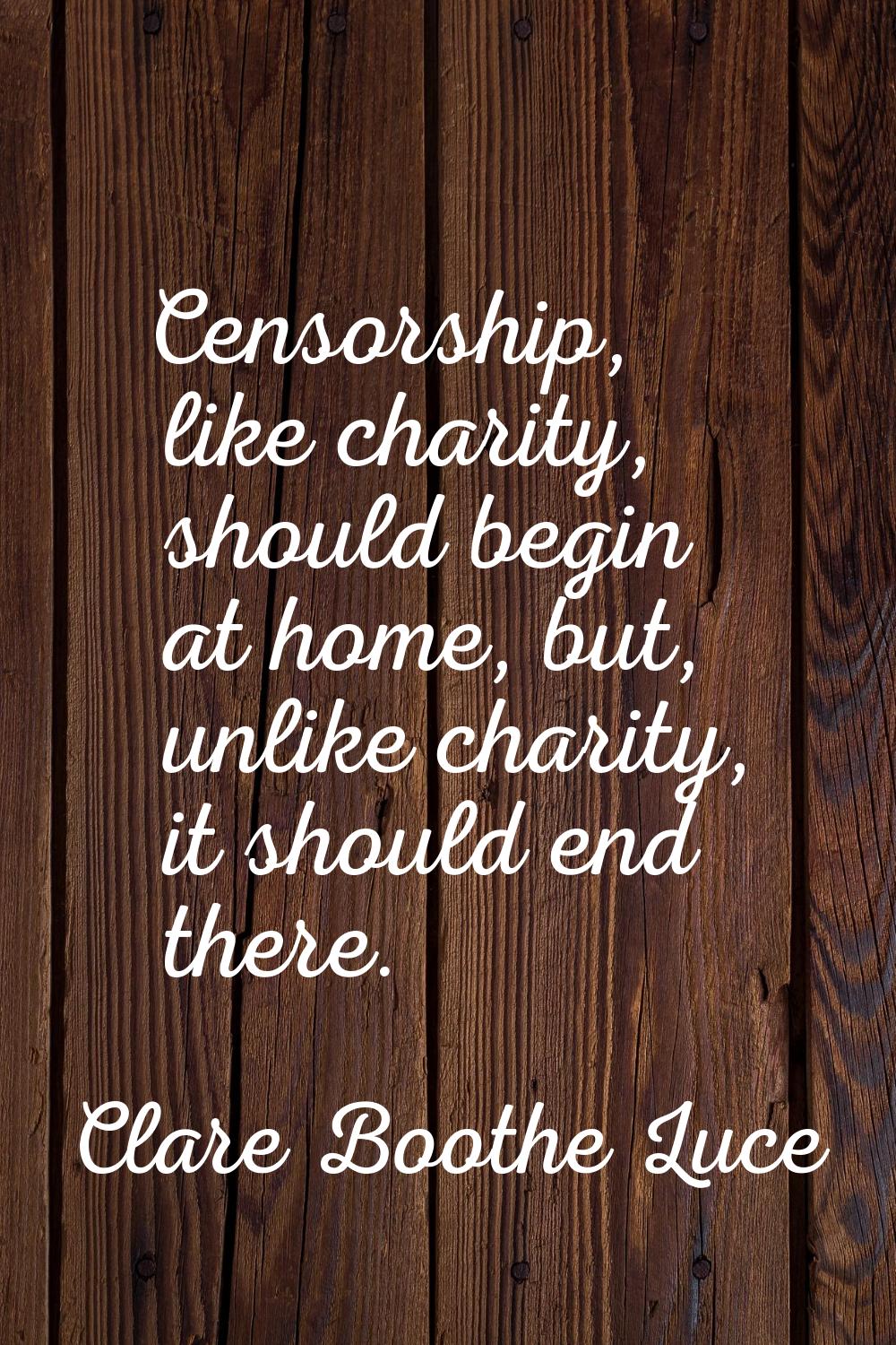 Censorship, like charity, should begin at home, but, unlike charity, it should end there.