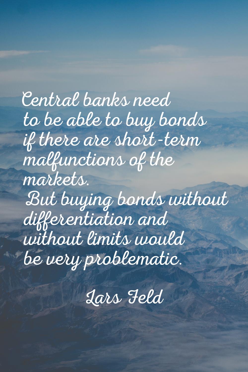 Central banks need to be able to buy bonds if there are short-term malfunctions of the markets. But