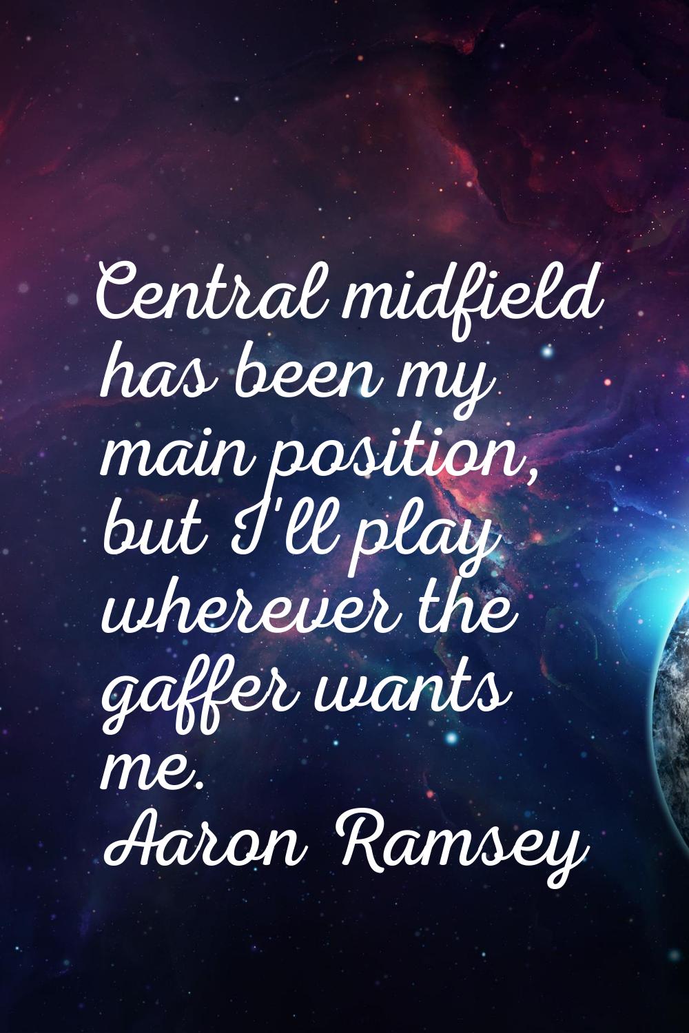 Central midfield has been my main position, but I'll play wherever the gaffer wants me.
