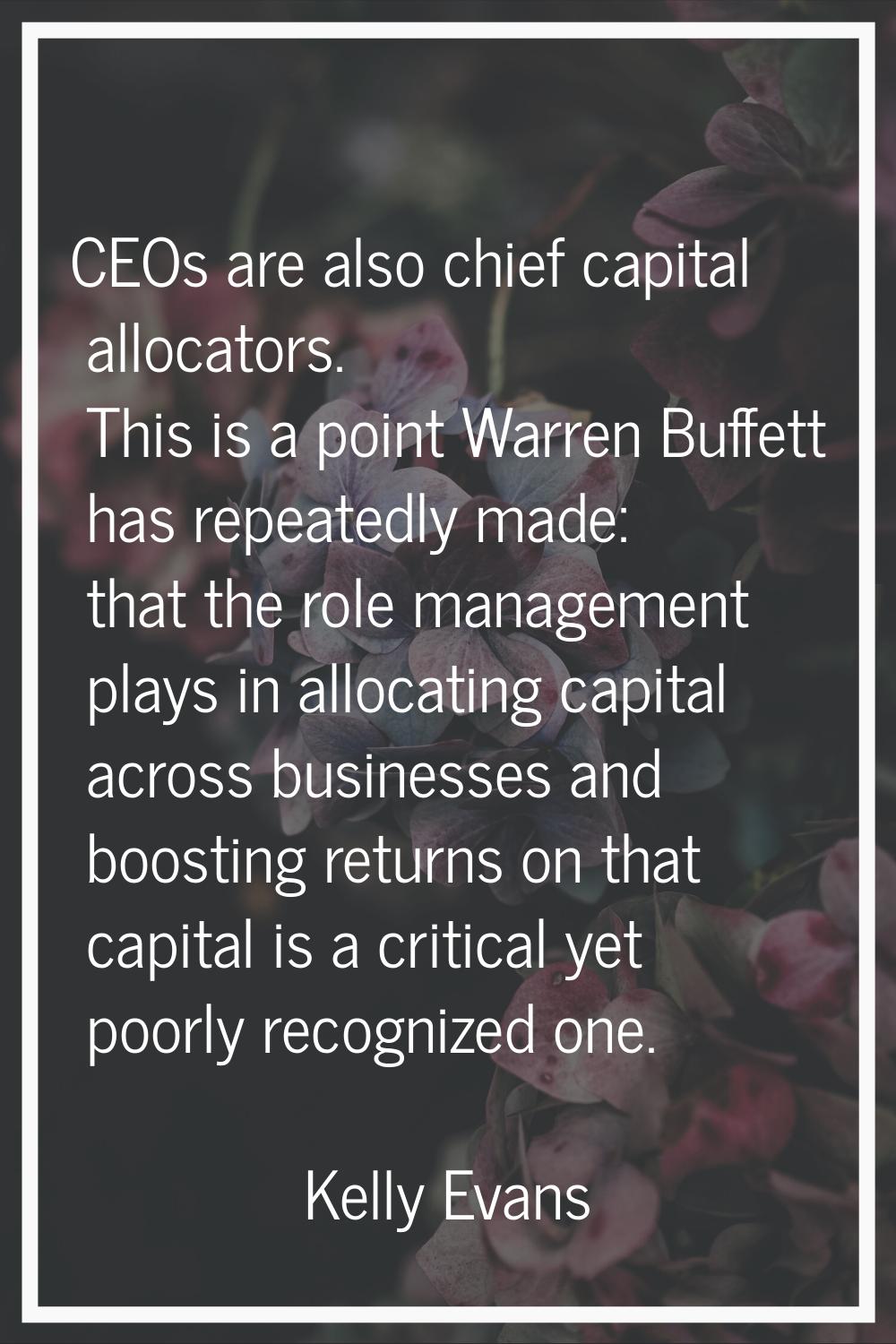 CEOs are also chief capital allocators. This is a point Warren Buffett has repeatedly made: that th