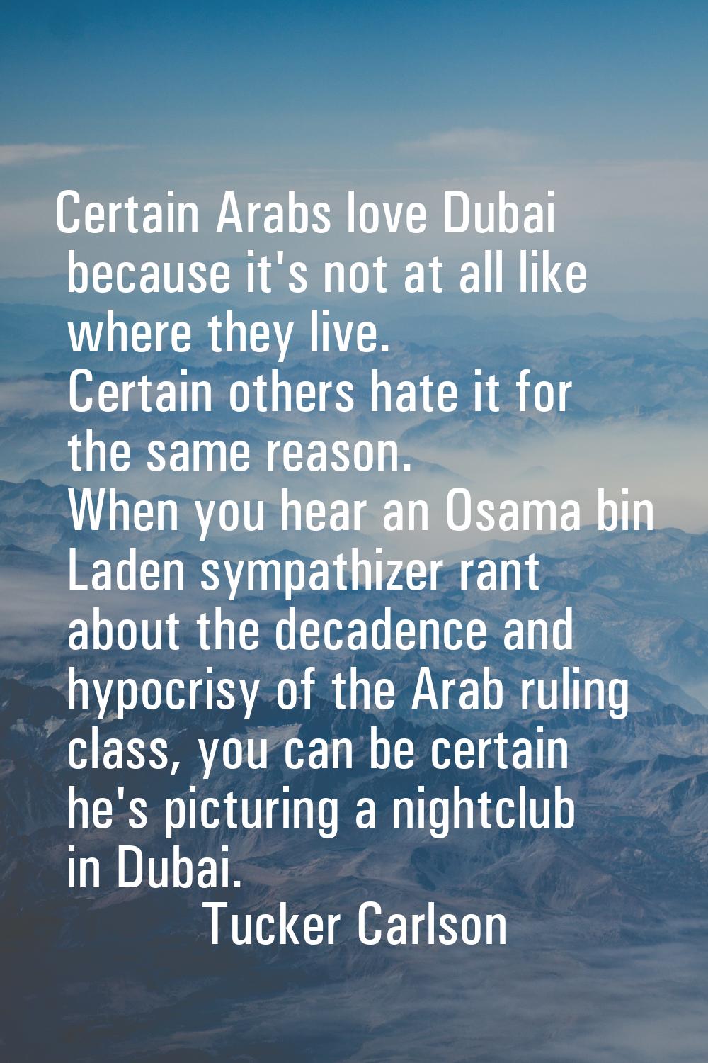 Certain Arabs love Dubai because it's not at all like where they live. Certain others hate it for t