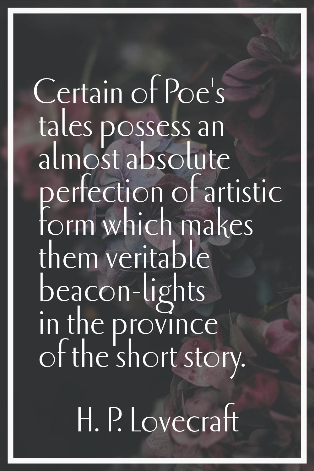 Certain of Poe's tales possess an almost absolute perfection of artistic form which makes them veri