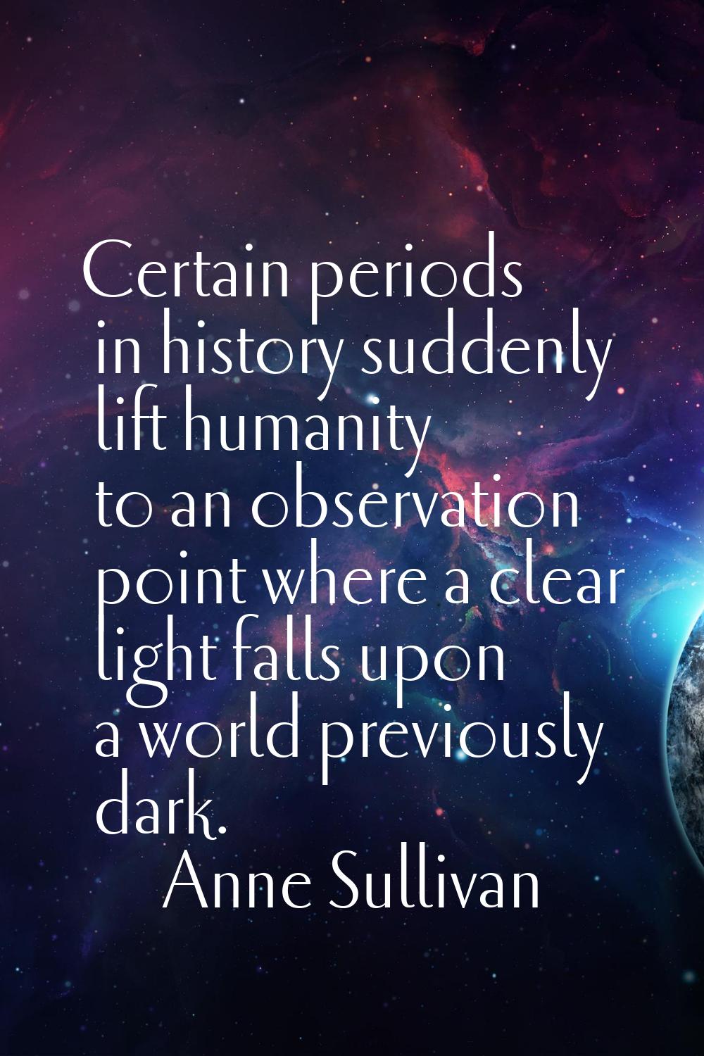 Certain periods in history suddenly lift humanity to an observation point where a clear light falls