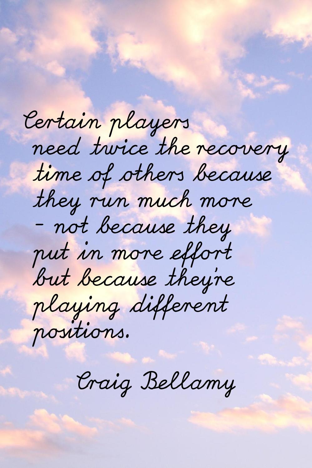 Certain players need twice the recovery time of others because they run much more - not because the