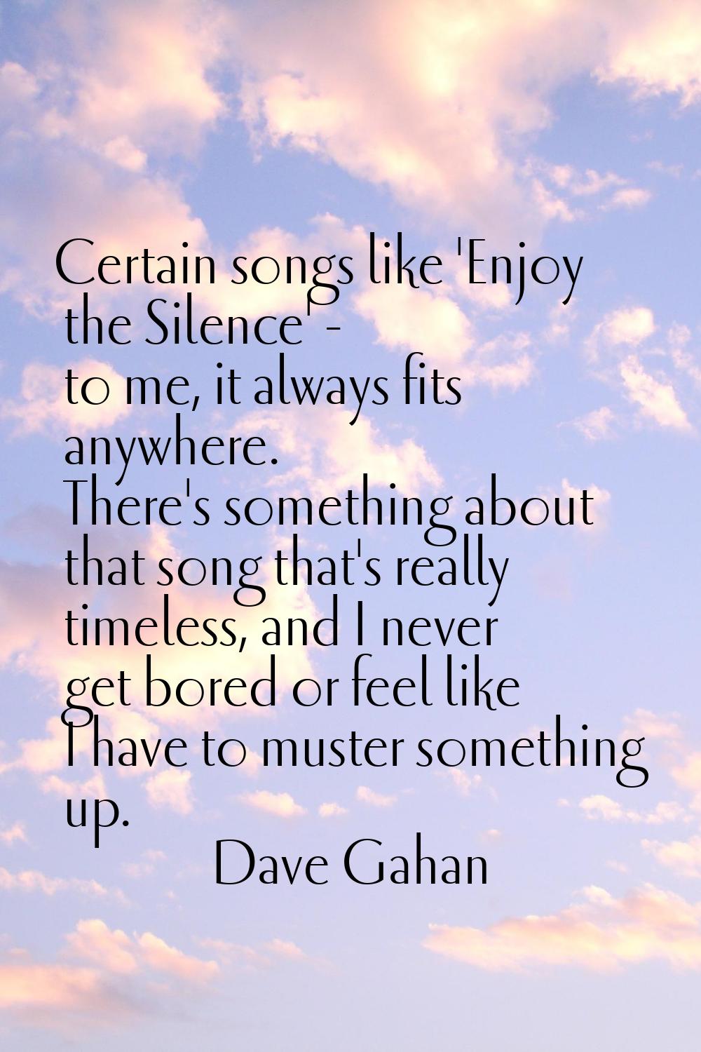 Certain songs like 'Enjoy the Silence' - to me, it always fits anywhere. There's something about th