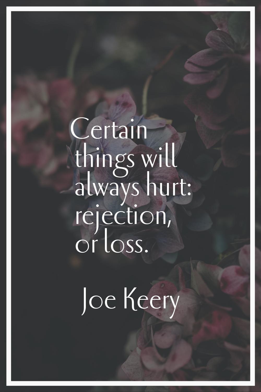 Certain things will always hurt: rejection, or loss.
