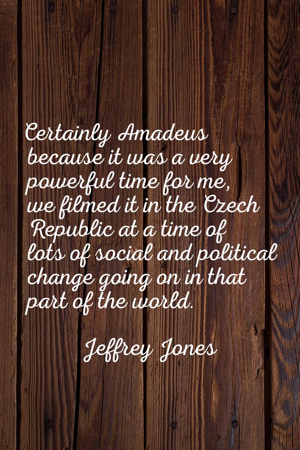 Certainly Amadeus because it was a very powerful time for me, we filmed it in the Czech Republic at