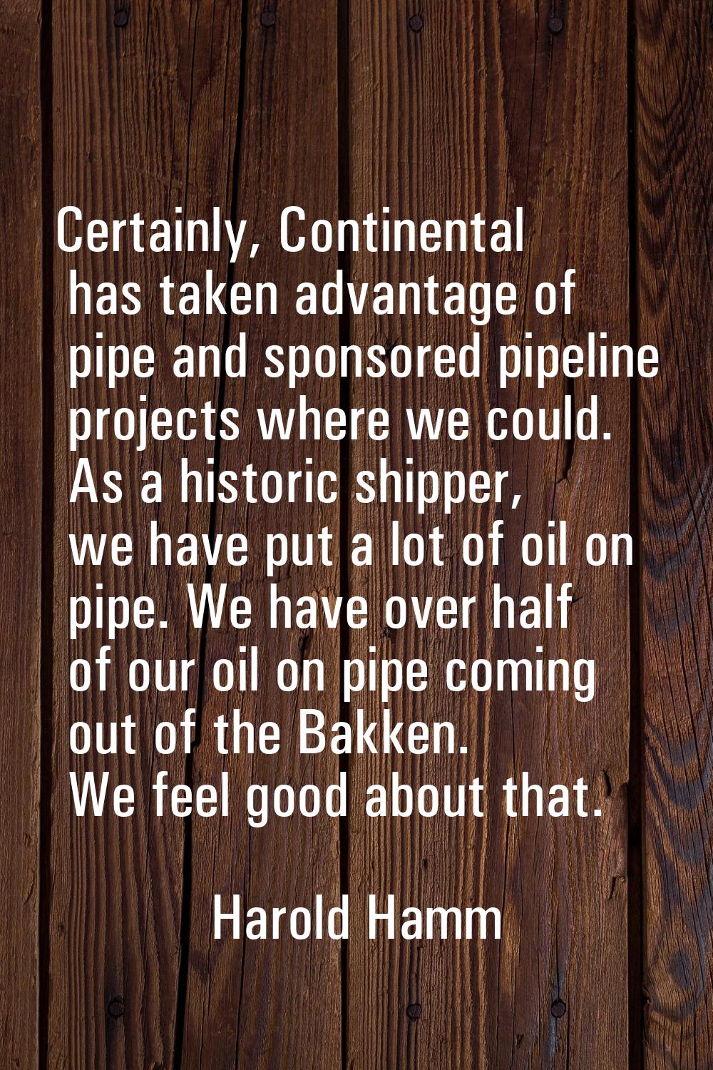Certainly, Continental has taken advantage of pipe and sponsored pipeline projects where we could. 