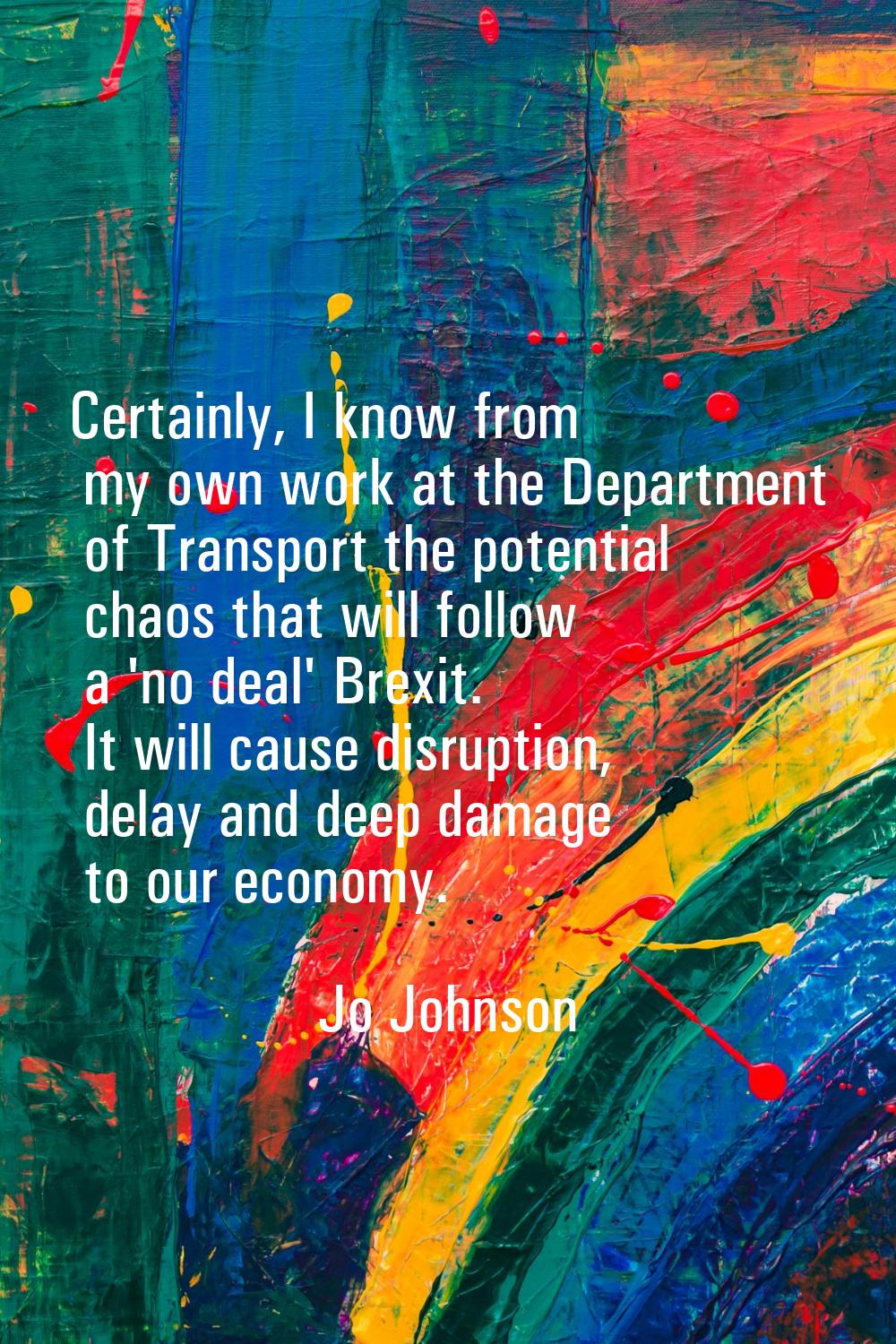 Certainly, I know from my own work at the Department of Transport the potential chaos that will fol