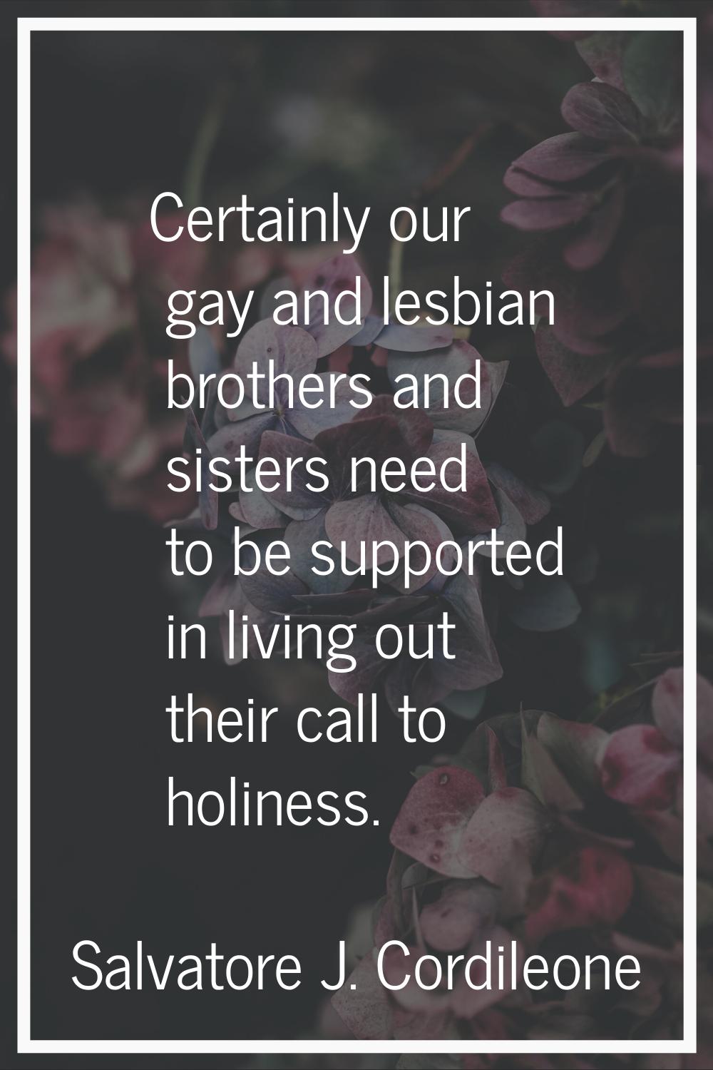Certainly our gay and lesbian brothers and sisters need to be supported in living out their call to