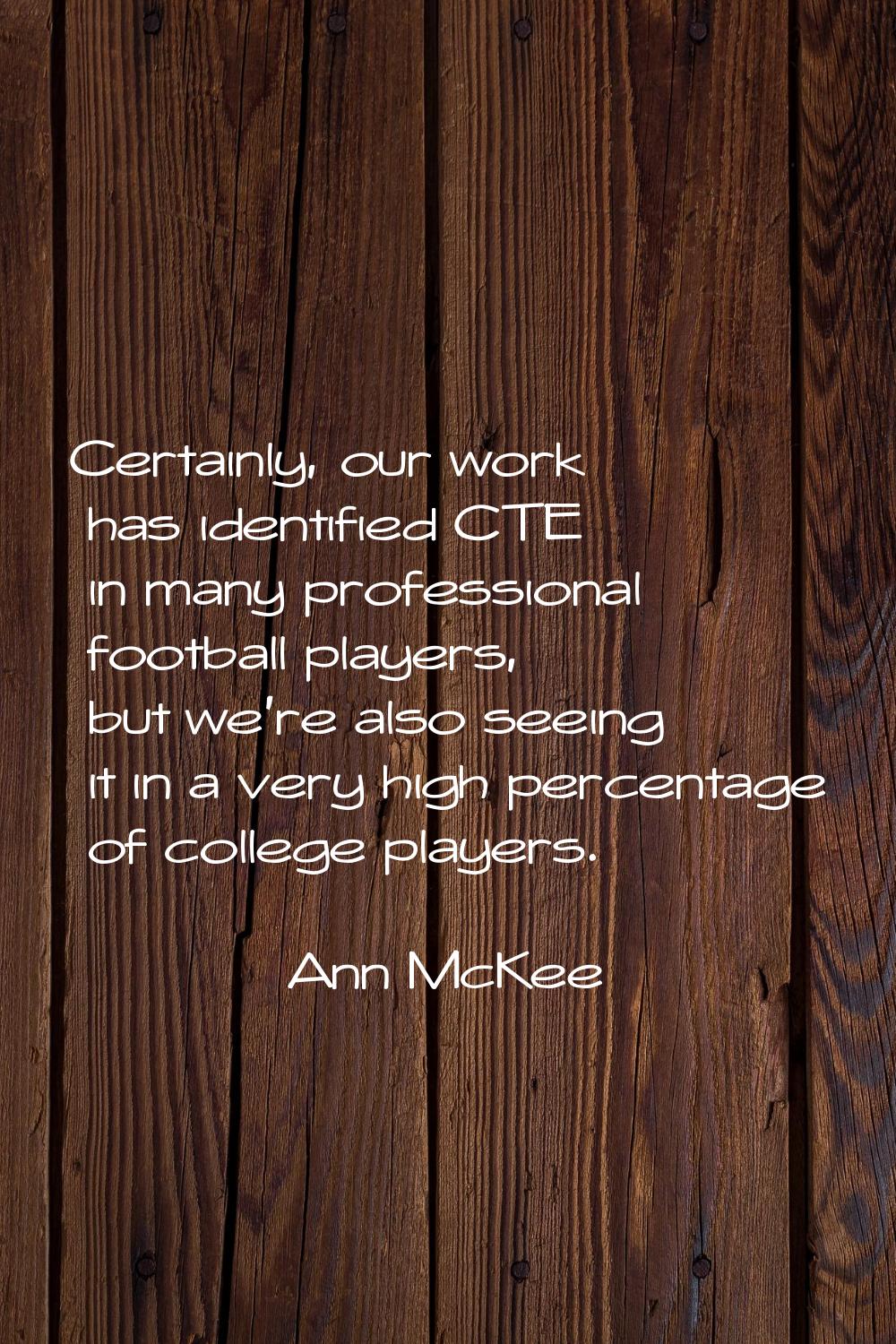 Certainly, our work has identified CTE in many professional football players, but we're also seeing