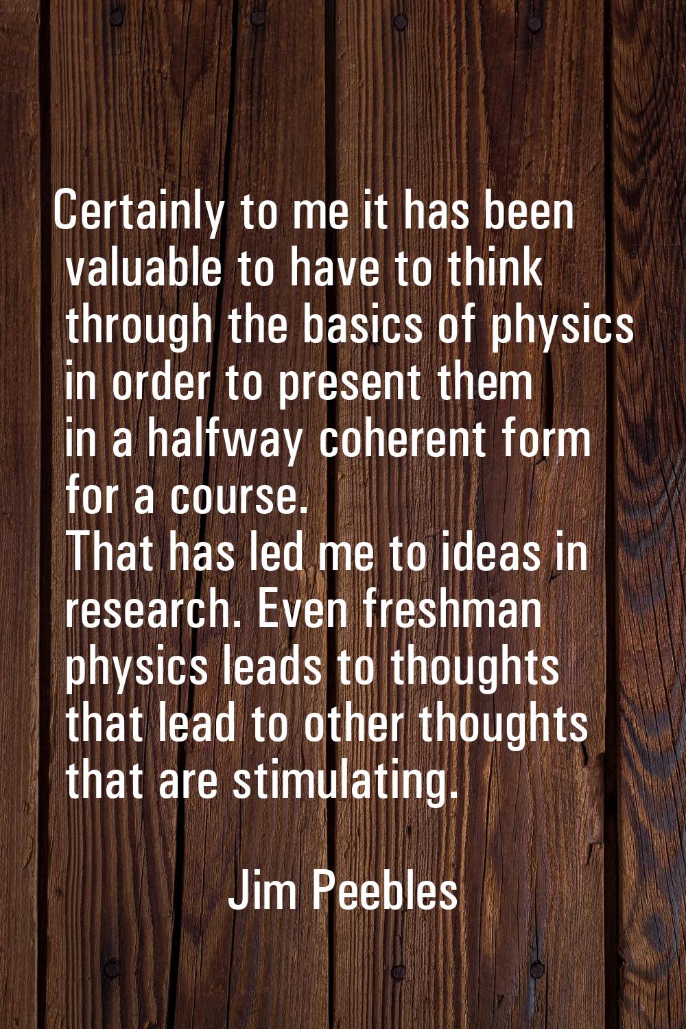 Certainly to me it has been valuable to have to think through the basics of physics in order to pre