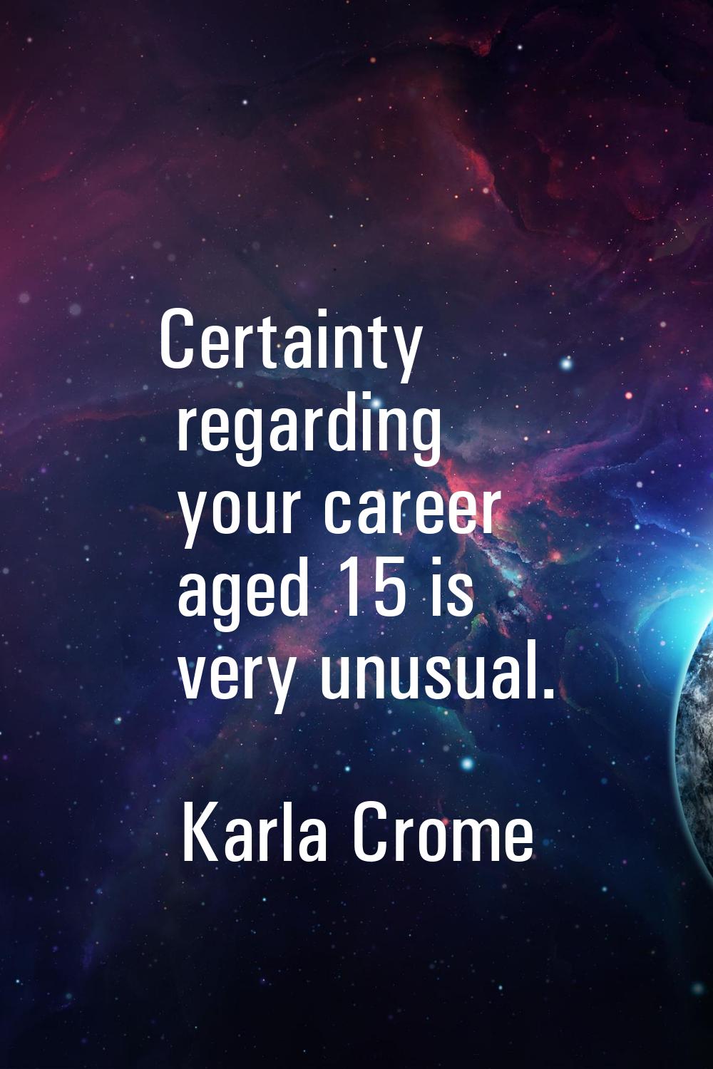 Certainty regarding your career aged 15 is very unusual.