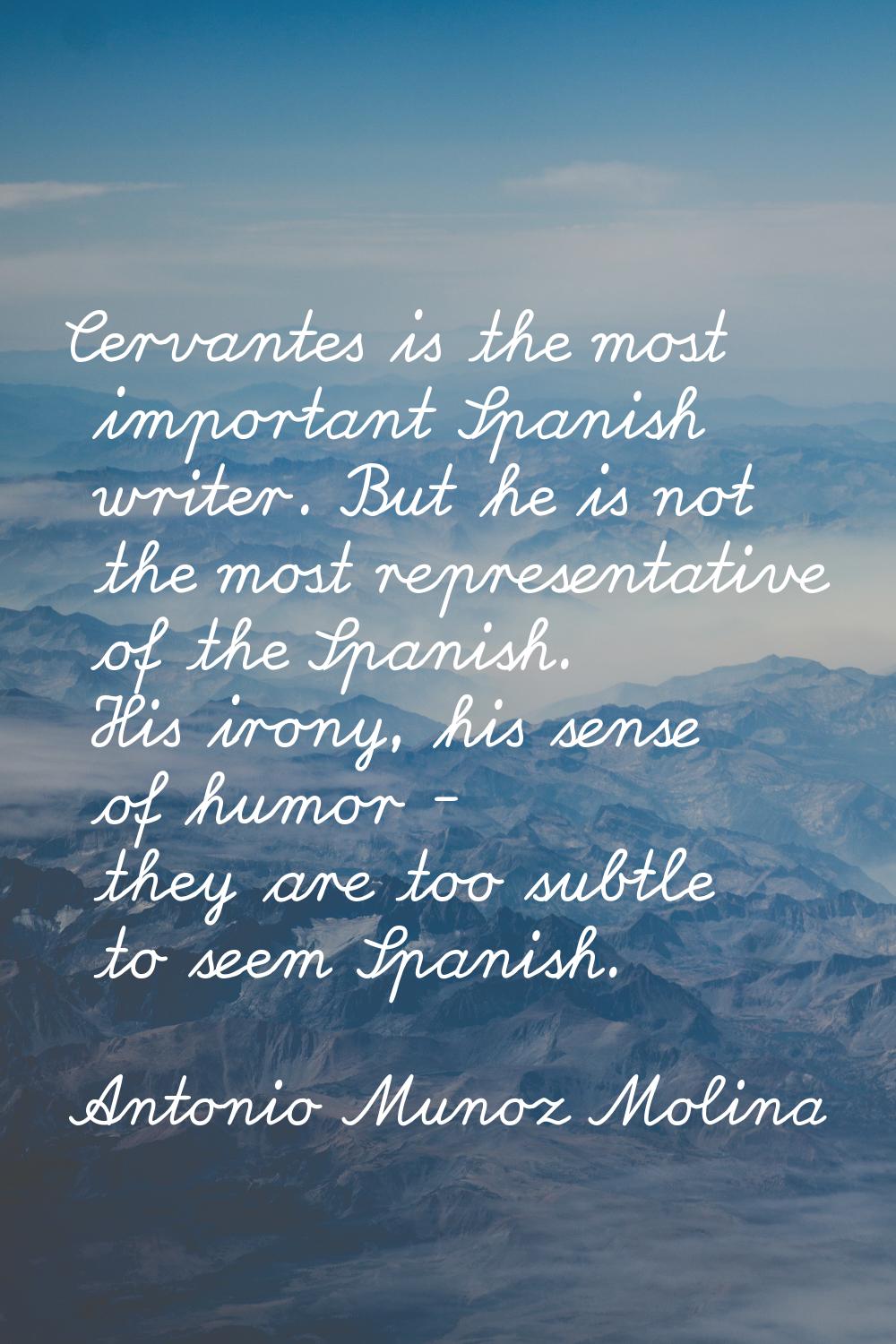 Cervantes is the most important Spanish writer. But he is not the most representative of the Spanis