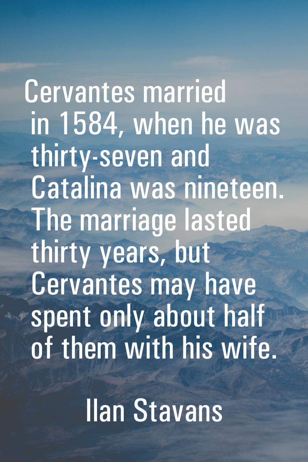 Cervantes married in 1584, when he was thirty-seven and Catalina was nineteen. The marriage lasted 