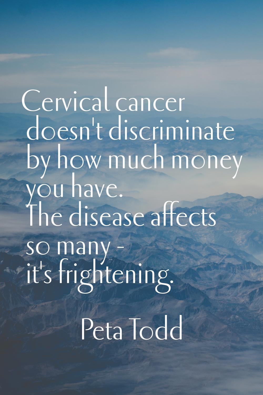 Cervical cancer doesn't discriminate by how much money you have. The disease affects so many - it's