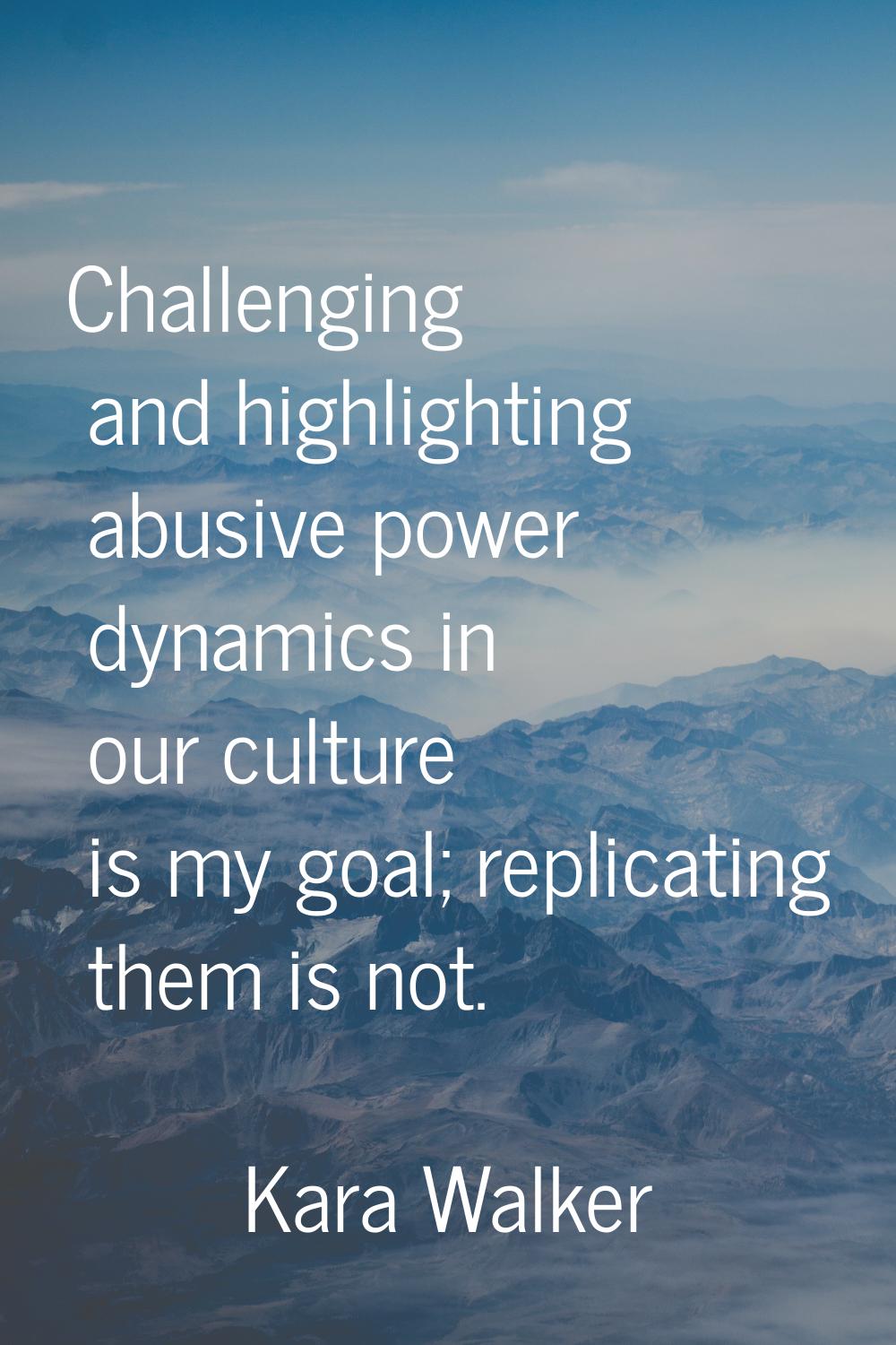Challenging and highlighting abusive power dynamics in our culture is my goal; replicating them is 