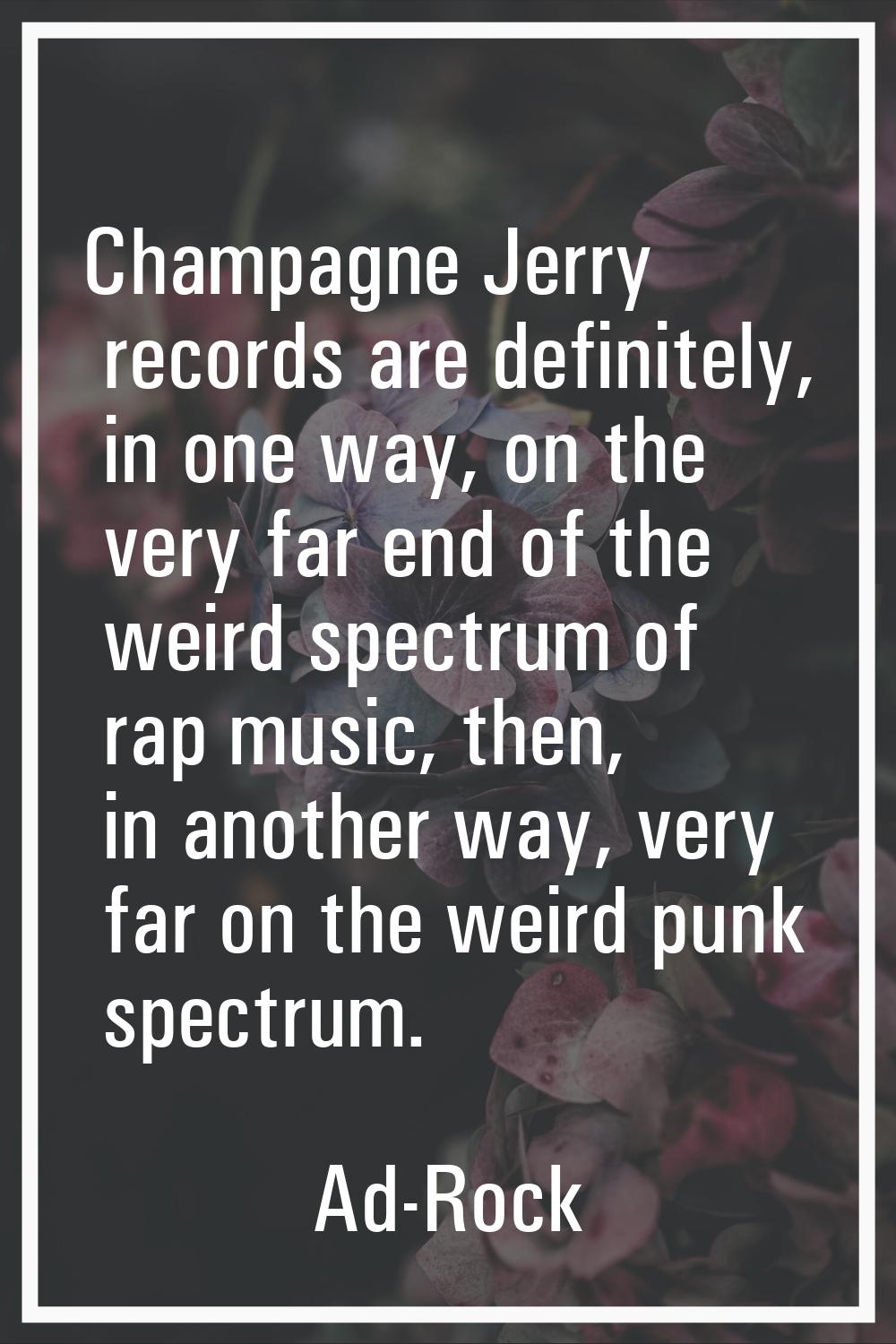 Champagne Jerry records are definitely, in one way, on the very far end of the weird spectrum of ra