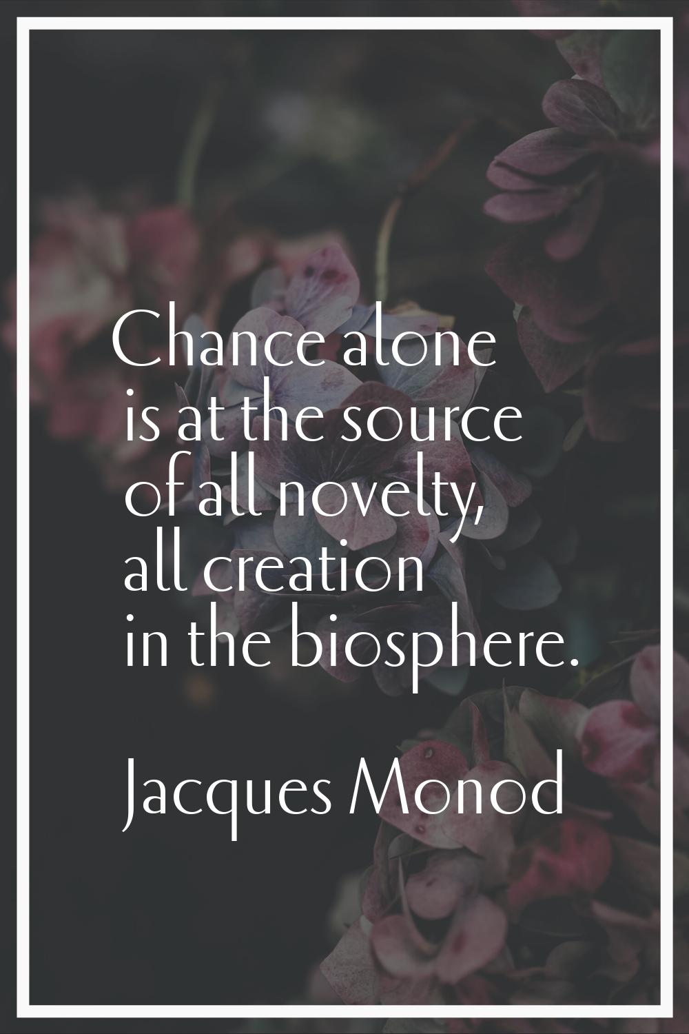 Chance alone is at the source of all novelty, all creation in the biosphere.
