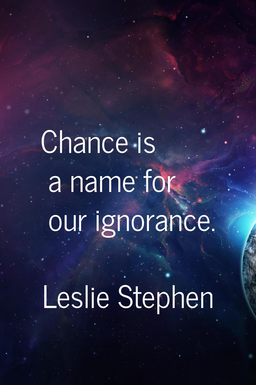 Chance is a name for our ignorance.