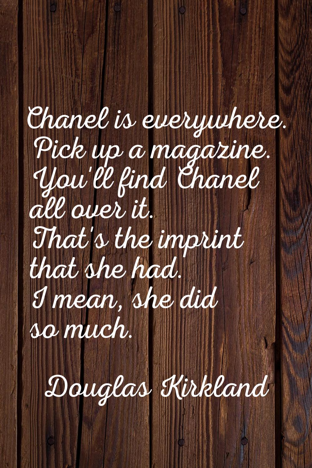 Chanel is everywhere. Pick up a magazine. You'll find Chanel all over it. That's the imprint that s
