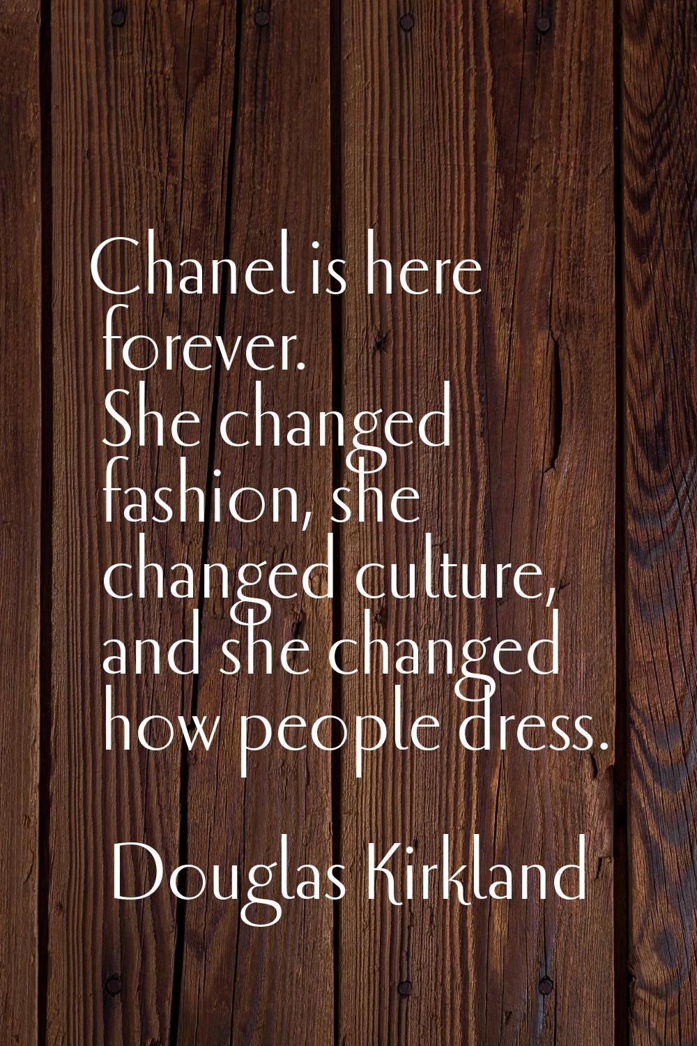 Chanel is here forever. She changed fashion, she changed culture, and she changed how people dress.