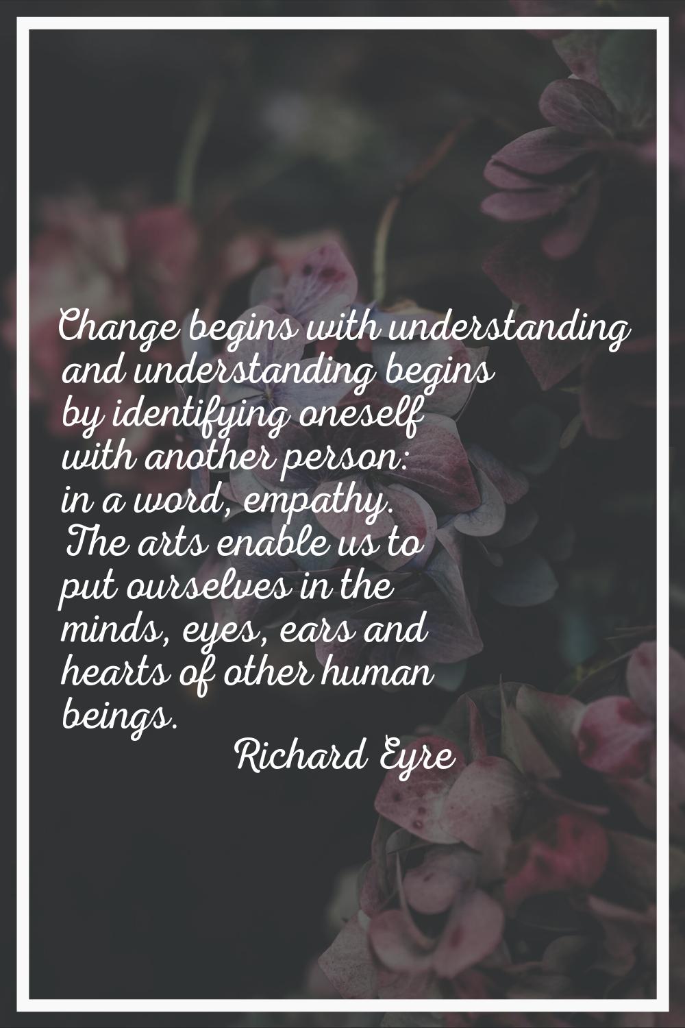 Change begins with understanding and understanding begins by identifying oneself with another perso