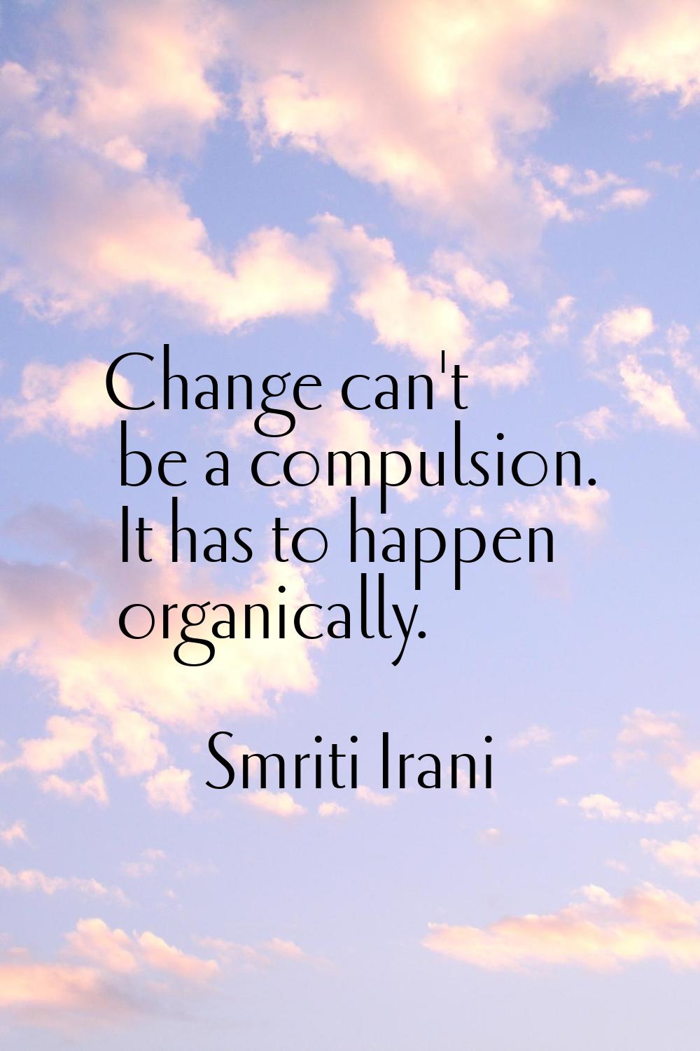 Change can't be a compulsion. It has to happen organically.