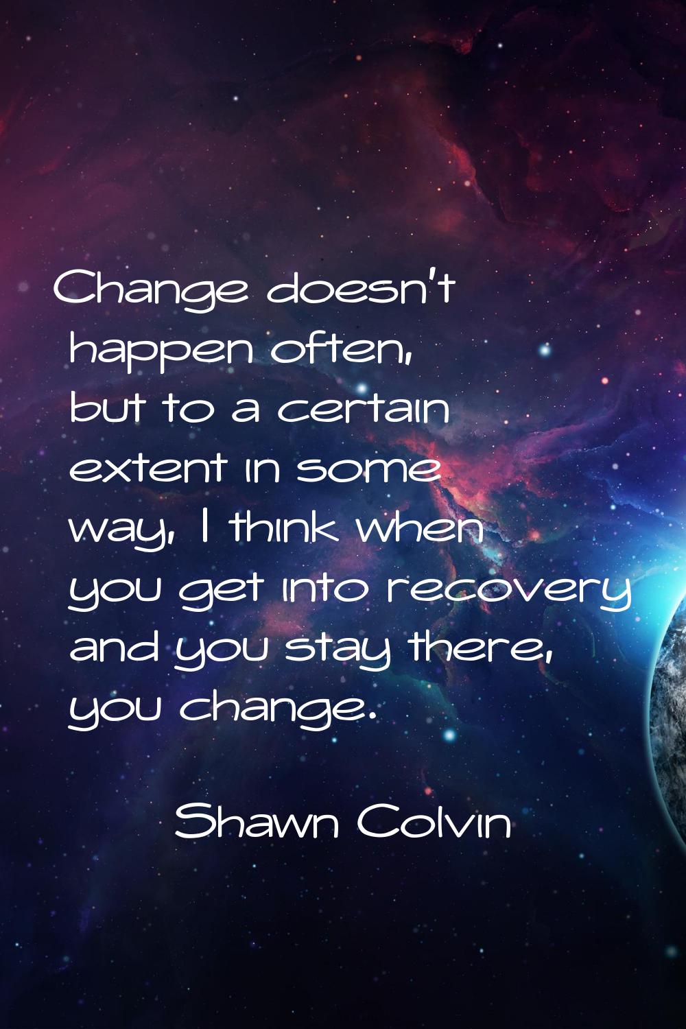 Change doesn't happen often, but to a certain extent in some way, I think when you get into recover