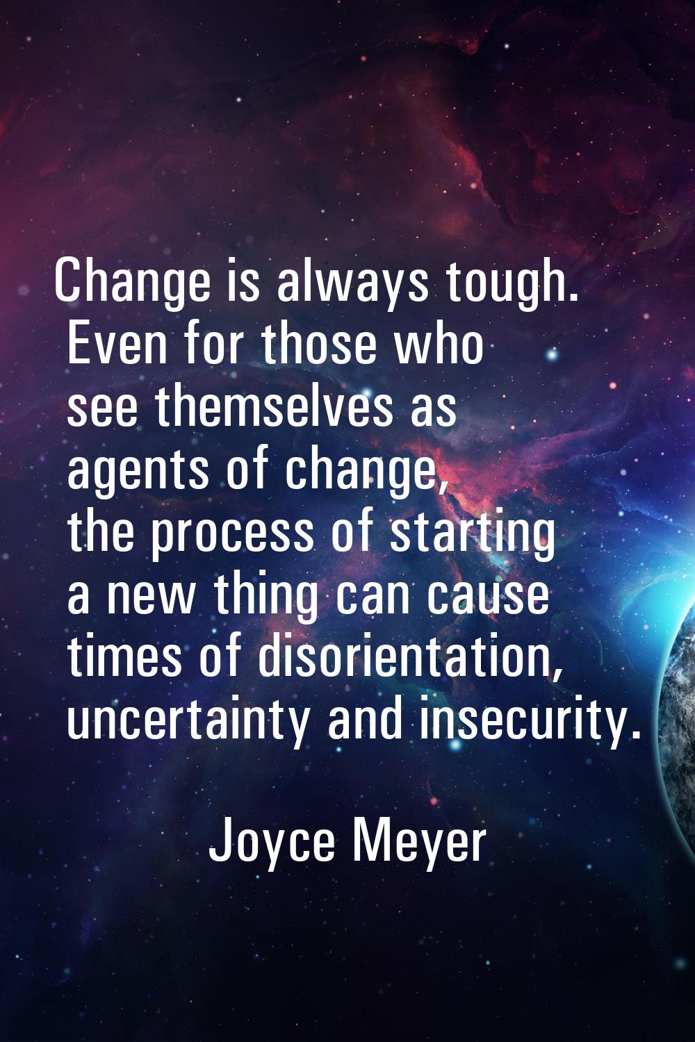 Change is always tough. Even for those who see themselves as agents of change, the process of start