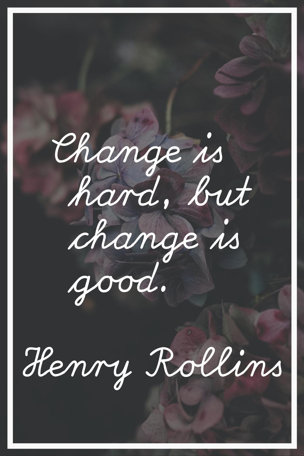 Change is hard, but change is good.