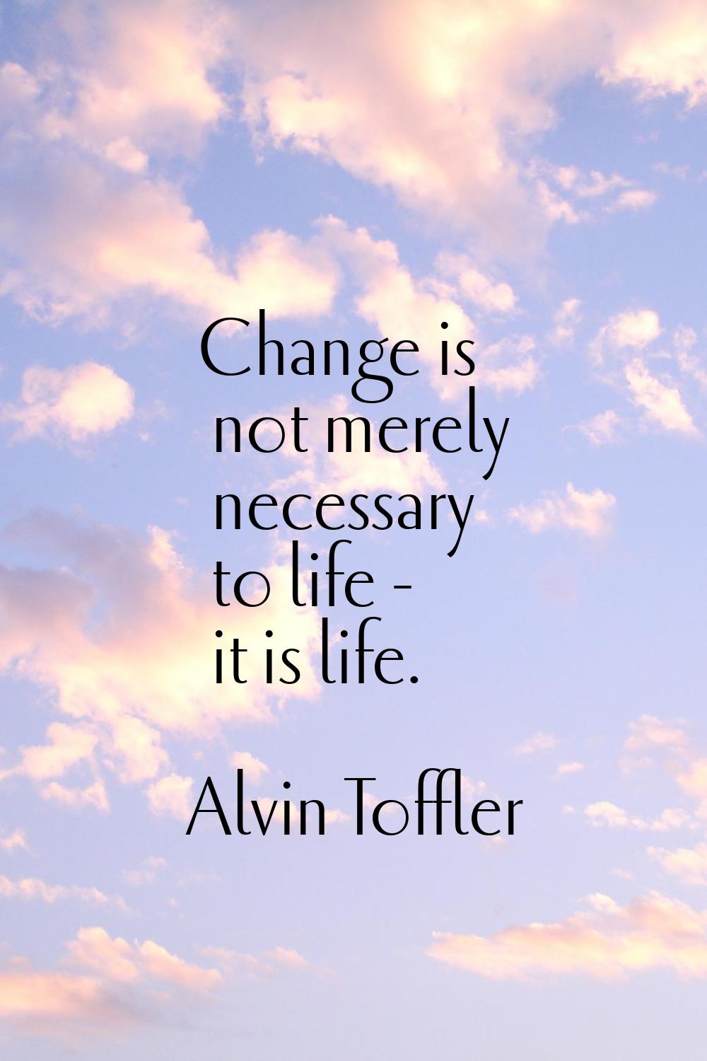 Change is not merely necessary to life - it is life.