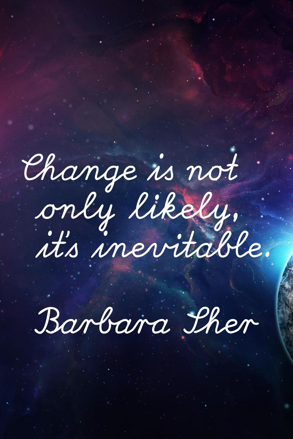 Change is not only likely, it's inevitable.