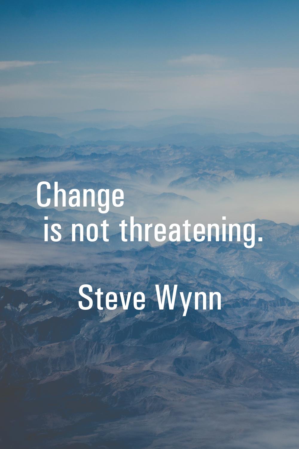 Change is not threatening.