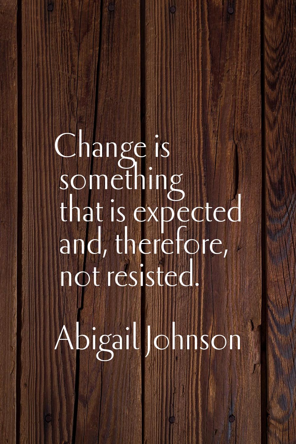 Change is something that is expected and, therefore, not resisted.
