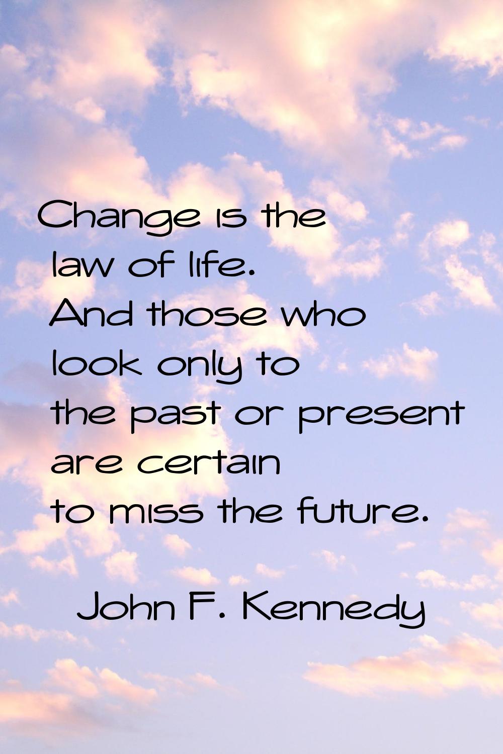 Change is the law of life. And those who look only to the past or present are certain to miss the f