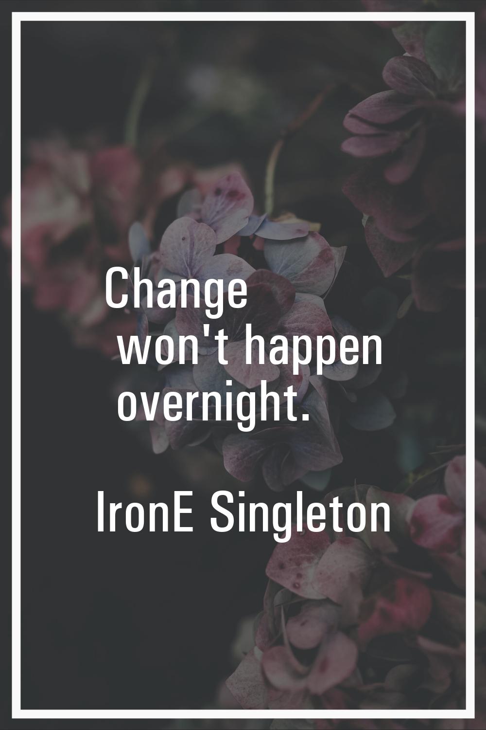 Change won't happen overnight.