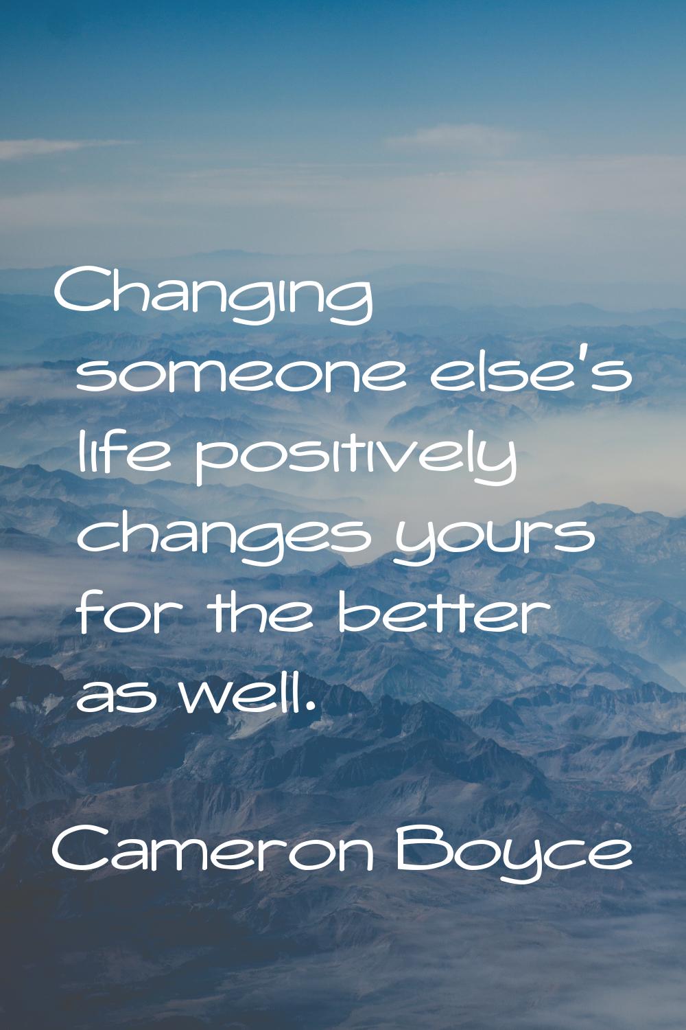 Changing someone else's life positively changes yours for the better as well.
