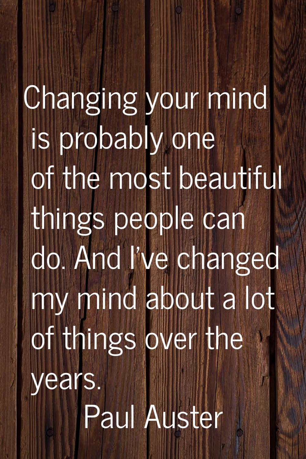 Changing your mind is probably one of the most beautiful things people can do. And I've changed my 