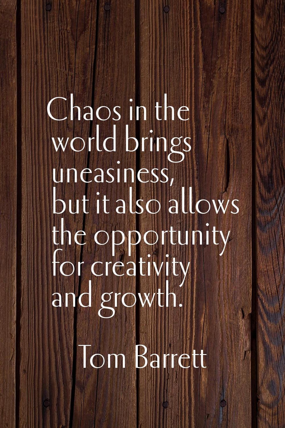 Chaos in the world brings uneasiness, but it also allows the opportunity for creativity and growth.