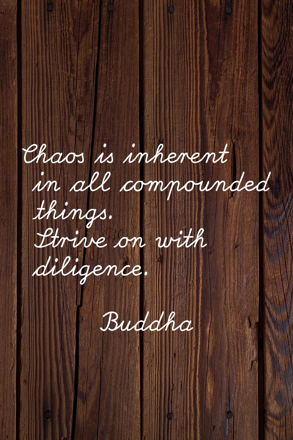 Chaos is inherent in all compounded things. Strive on with diligence.