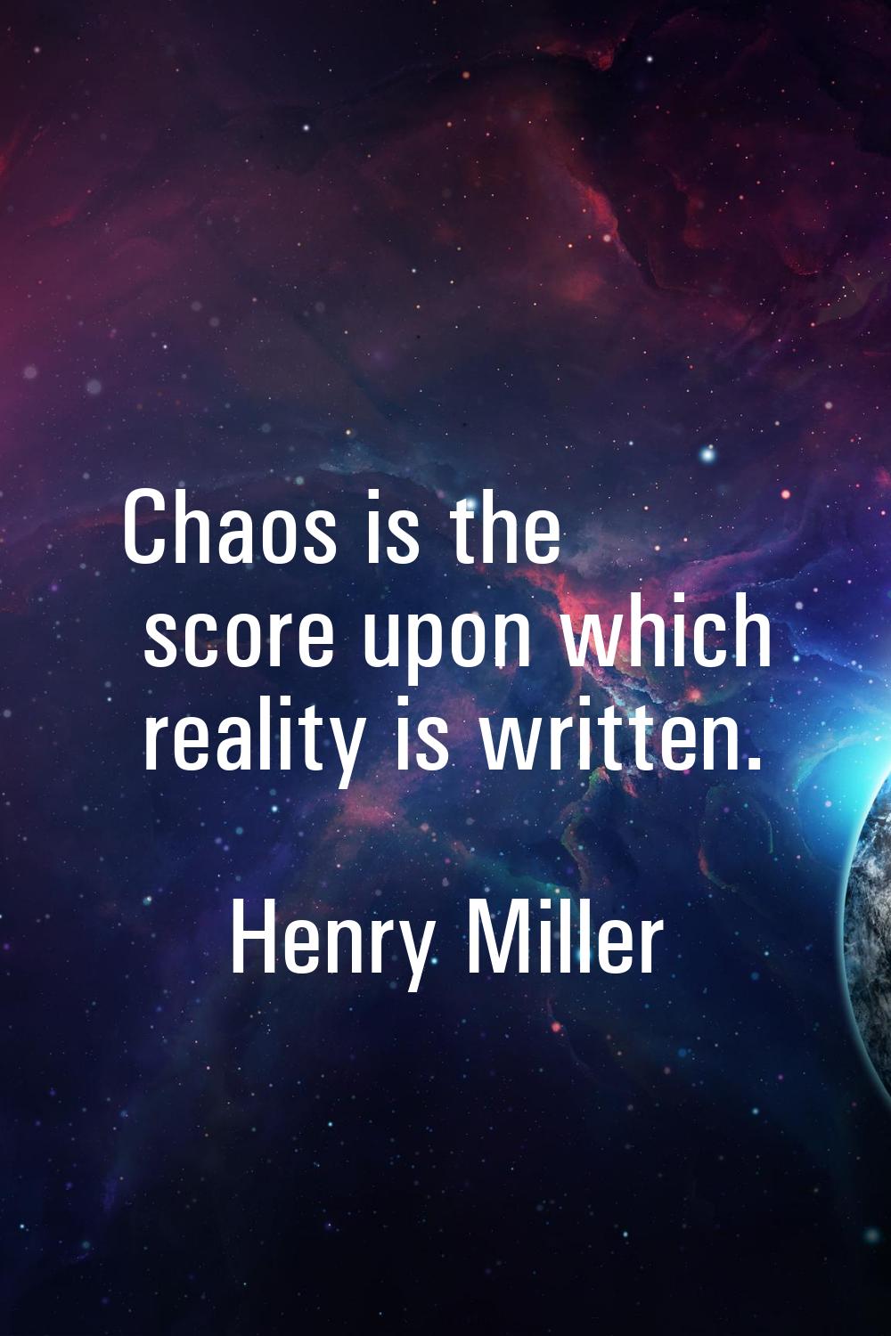 Chaos is the score upon which reality is written.
