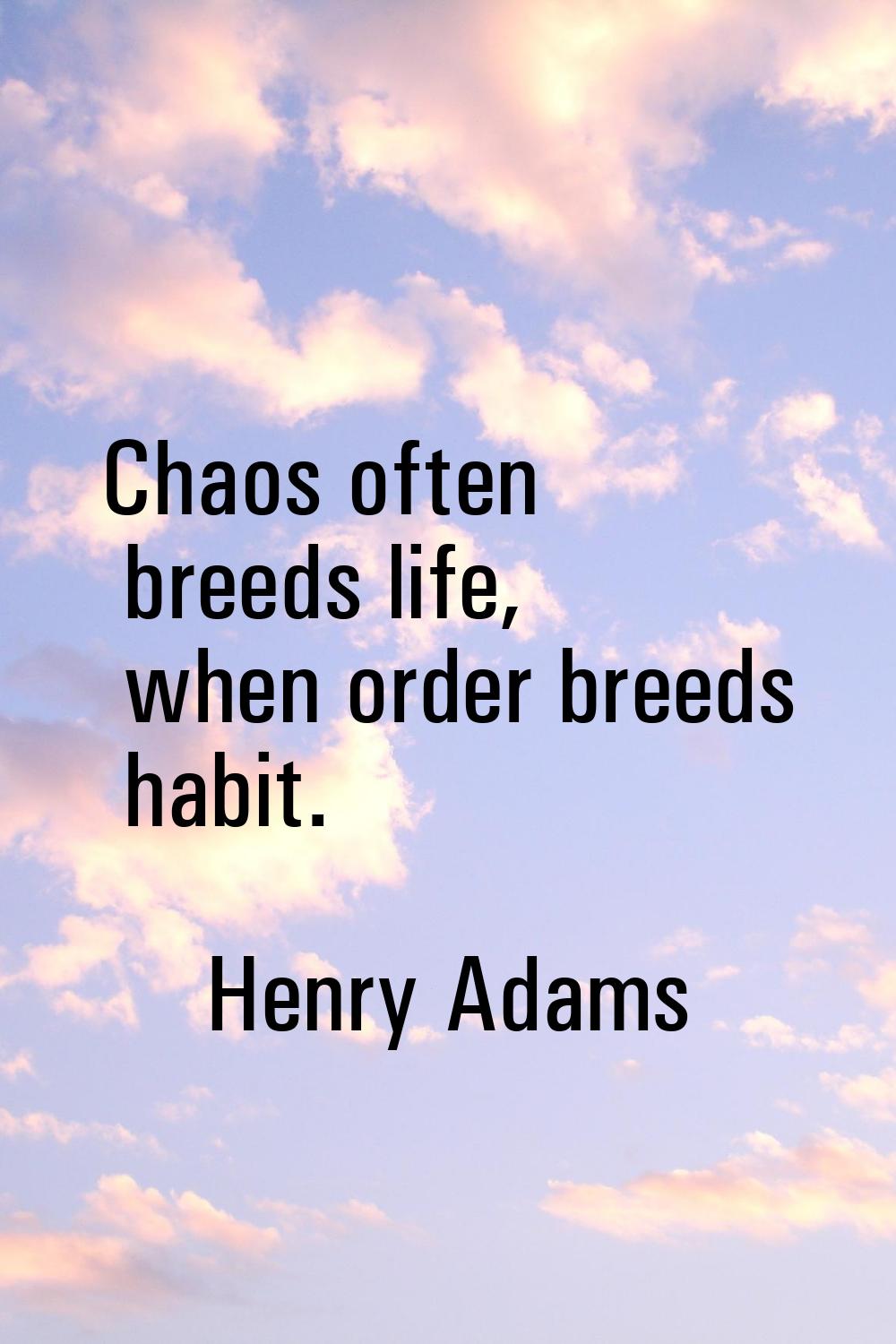 Chaos often breeds life, when order breeds habit.